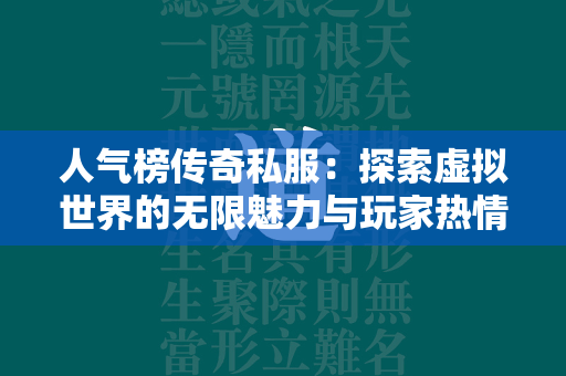 人气榜传奇私服：探索虚拟世界的无限魅力与玩家热情的交织  第4张