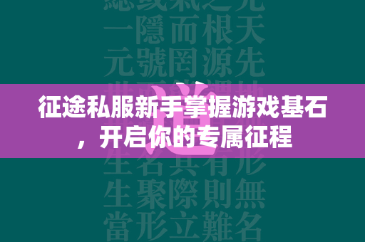 传奇私服新手掌握游戏基石，开启你的专属征程