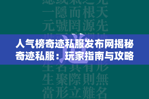 人气榜传奇私服发布网揭秘传奇私服：玩家指南与攻略大全  第2张