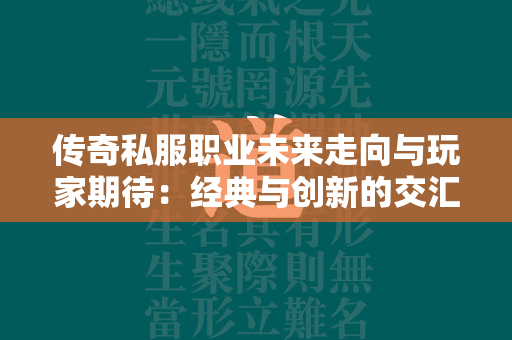 传奇私服职业未来走向与玩家期待：经典与创新的交汇点