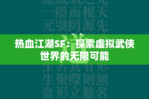 传奇SF：探索虚拟武侠世界的无限可能  第2张