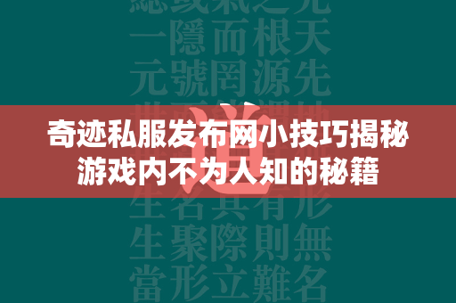 传奇私服发布网小技巧揭秘游戏内不为人知的秘籍  第4张