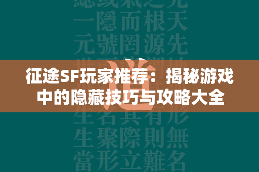 传奇SF玩家推荐：揭秘游戏中的隐藏技巧与攻略大全