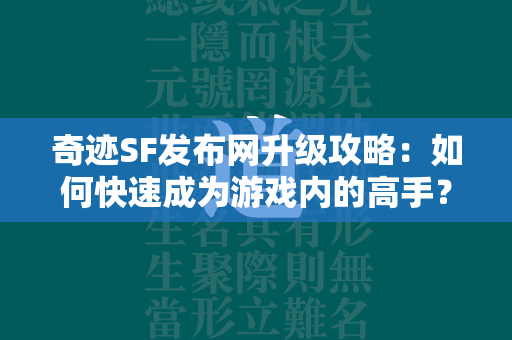 传奇SF发布网升级攻略：如何快速成为游戏内的高手？  第4张