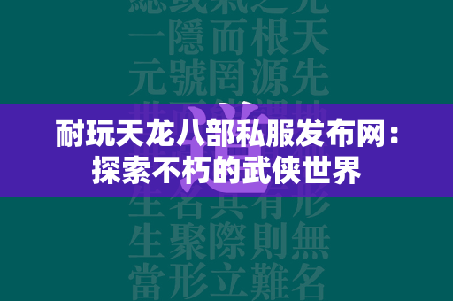 耐玩传奇私服发布网：探索不朽的武侠世界  第3张