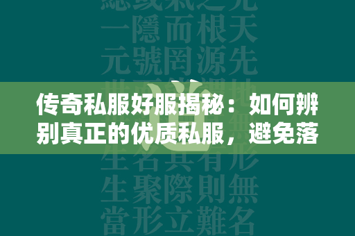 传奇私服好服揭秘：如何辨别真正的优质私服，避免落入劣质游戏的陷阱！  第4张