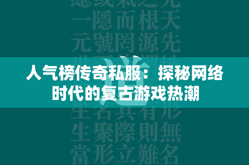 人气榜传奇私服：探秘网络时代的复古游戏热潮