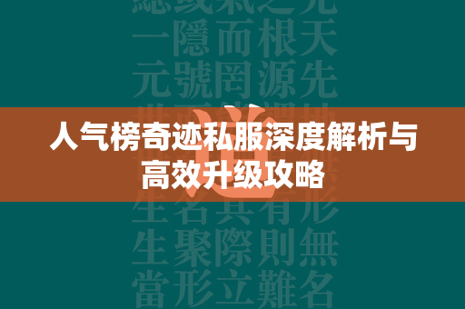 人气榜传奇私服深度解析与高效升级攻略