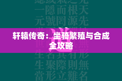 轩辕传奇：坐骑繁殖与合成全攻略  第4张