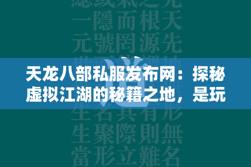 传奇私服发布网：探秘虚拟江湖的秘籍之地，是玩家乐园还是盗版温床？  第1张