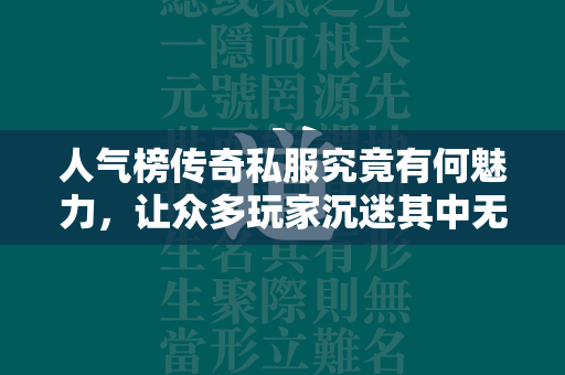 人气榜传奇私服究竟有何魅力，让众多玩家沉迷其中无法自拔？