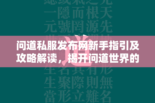 传奇私服发布网新手指引及攻略解读，揭开传奇世界的神秘面纱  第3张