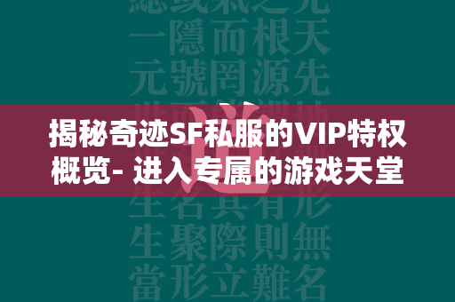 揭秘传奇SF私服的VIP特权概览- 进入专属的游戏天堂，体验前所未有的尊贵待遇  第4张