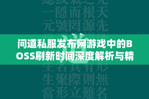 传奇私服发布网游戏中的BOSS刷新时间深度解析与精准掌握  第2张