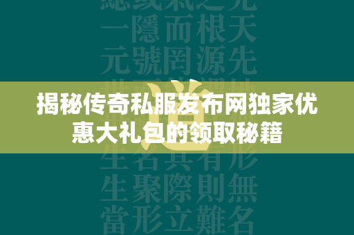 揭秘传奇私服发布网独家优惠大礼包的领取秘籍  第4张