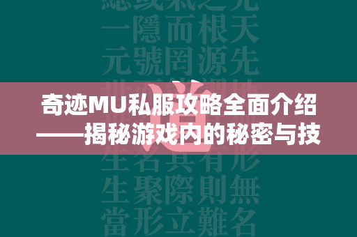 传奇MU私服攻略全面介绍——揭秘游戏内的秘密与技巧