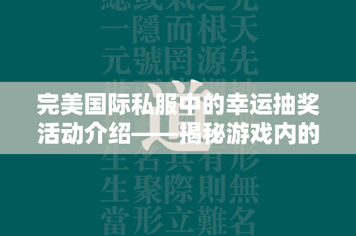 传奇私服中的幸运抽奖活动介绍——揭秘游戏内的精彩福利机制  第2张