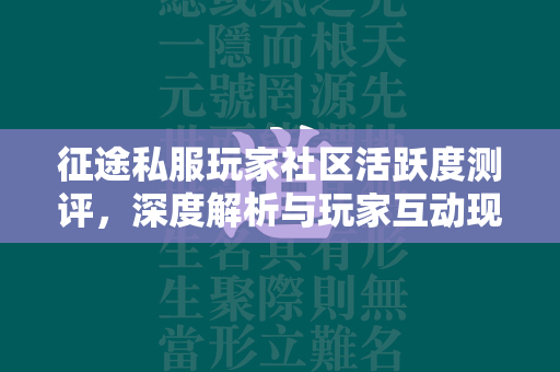 传奇私服玩家社区活跃度测评，深度解析与玩家互动现状  第3张