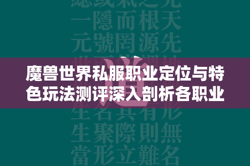 传奇世界私服职业定位与特色玩法测评深入剖析各职业独特魅力与战斗风格  第2张