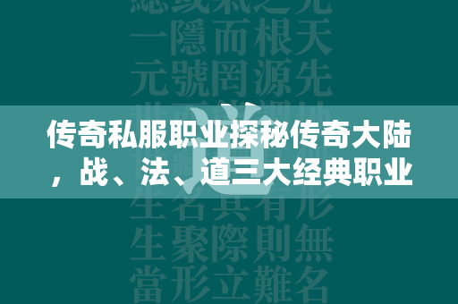 传奇私服职业探秘传奇大陆，战、法、道三大经典职业的深度解析与游戏策略  第3张