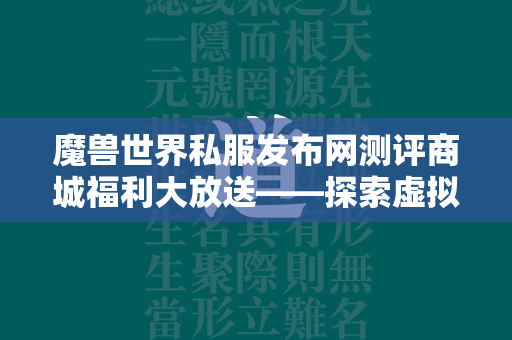 传奇世界私服发布网测评商城福利大放送——探索虚拟世界的无限可能  第2张