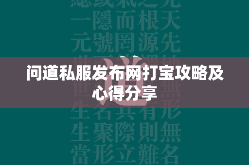 传奇私服发布网打宝攻略及心得分享  第4张