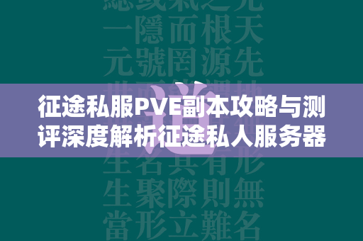 传奇私服PVE副本攻略与测评深度解析传奇私人服务器中的PVE挑战  第2张