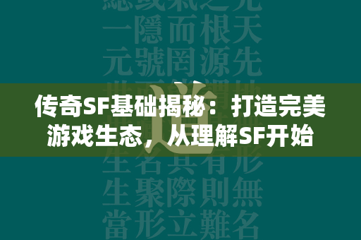 传奇SF基础揭秘：打造完美游戏生态，从理解SF开始