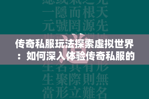 传奇私服玩法探索虚拟世界：如何深入体验传奇私服的魅力与独特之处？  第2张