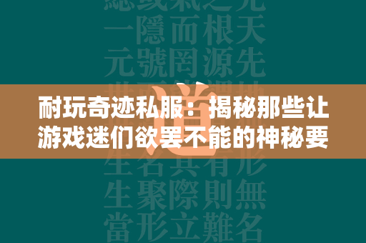 耐玩传奇私服：揭秘那些让游戏迷们欲罢不能的神秘要素  第3张