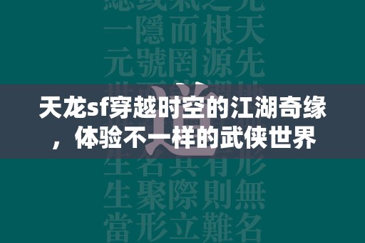 传奇sf穿越时空的江湖奇缘，体验不一样的武侠世界