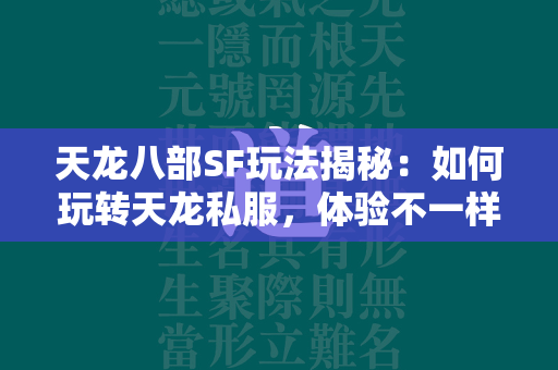 传奇SF玩法揭秘：如何玩转传奇私服，体验不一样的江湖风云  第3张