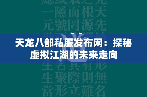 传奇私服发布网：探秘虚拟江湖的未来走向