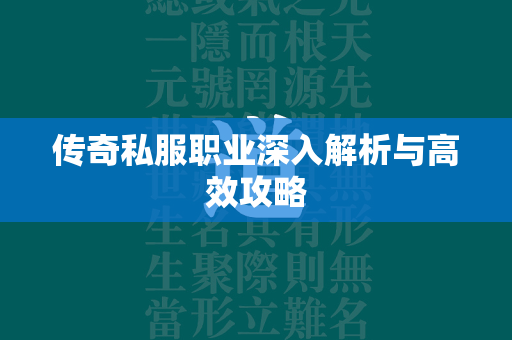 传奇私服职业深入解析与高效攻略  第2张