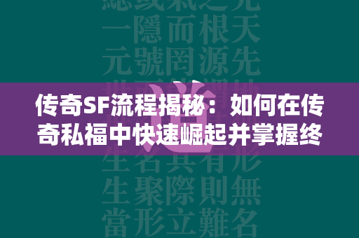 传奇SF流程揭秘：如何在传奇私福中快速崛起并掌握终极力量  第4张