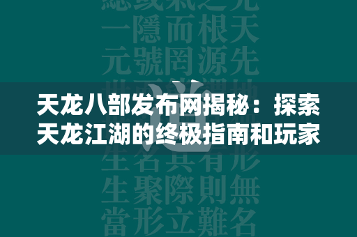 传奇发布网揭秘：探索传奇江湖的终极指南和玩家交流平台