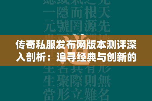 传奇私服发布网版本测评深入剖析：追寻经典与创新的平衡  第2张