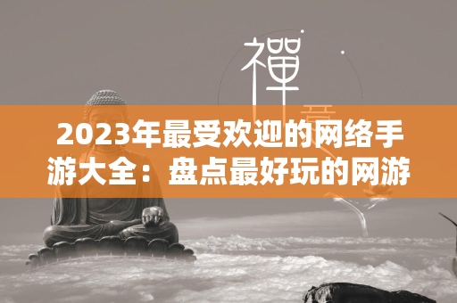 2023年最受欢迎的网络手游大全：盘点最好玩的网游大作  第4张