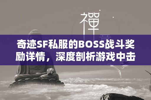 传奇SF私服的BOSS战斗奖励详情，深度剖析游戏中击败巨兽的丰厚回报  第3张