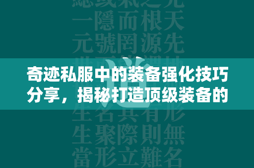 传奇私服中的装备强化技巧分享，揭秘打造顶级装备的不为人知的秘密  第4张