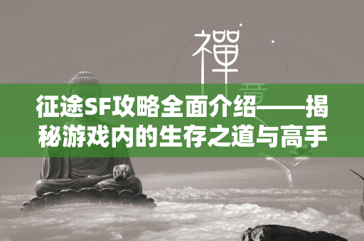 传奇SF攻略全面介绍——揭秘游戏内的生存之道与高手进阶秘诀  第4张