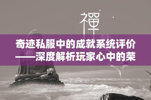 传奇私服中的成就系统评价——深度解析玩家心中的荣耀之路  第1张