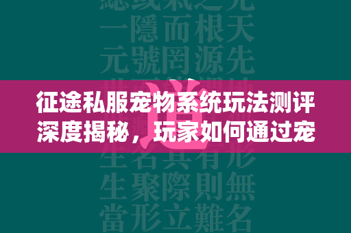 传奇私服宠物系统玩法测评深度揭秘，玩家如何通过宠物系统成就游戏霸主  第1张