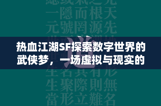 传奇SF探索数字世界的武侠梦，一场虚拟与现实的江湖冒险  第2张