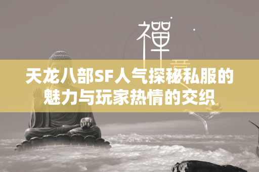 传奇SF人气探秘私服的魅力与玩家热情的交织