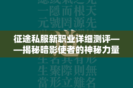 传奇私服新职业详细测评——揭秘暗影使者的神秘力量与战斗潜能  第3张