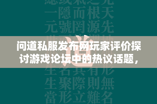 传奇私服发布网玩家评价探讨游戏论坛中的热议话题，玩家对传奇私服的真实反馈与体验  第3张