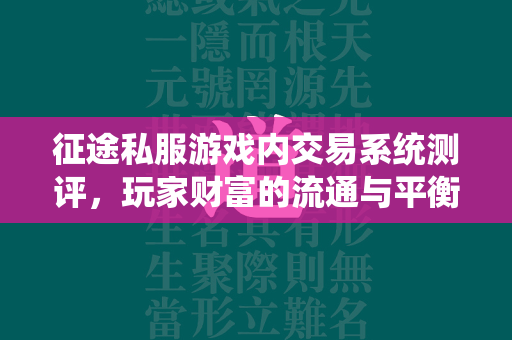 传奇私服游戏内交易系统测评，玩家财富的流通与平衡  第2张