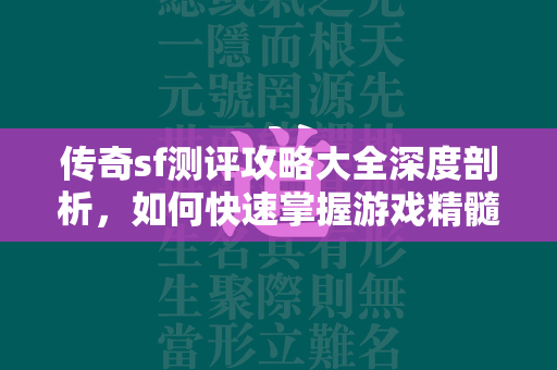 传奇sf测评攻略大全深度剖析，如何快速掌握游戏精髓与进阶技巧  第1张