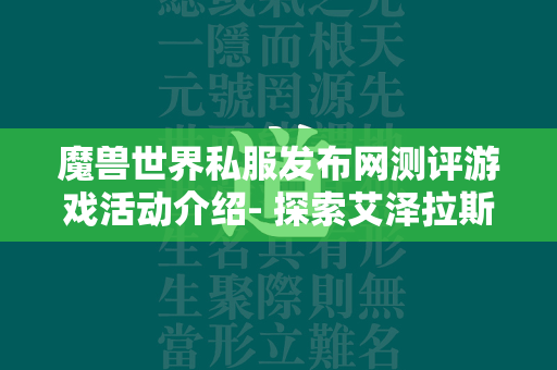 传奇世界私服发布网测评游戏活动介绍- 探索艾泽拉斯的无限可能！  第4张